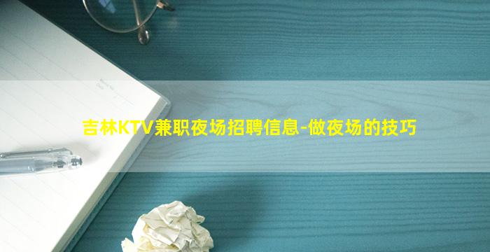 吉林KTV兼职夜场招聘信息-做夜场的技巧