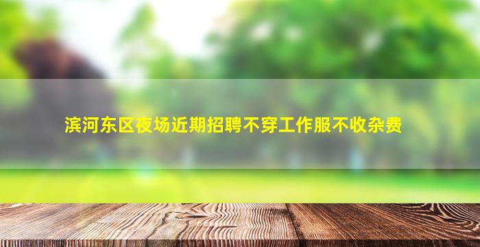 滨河东区夜场近期招聘不穿工作服不收杂费